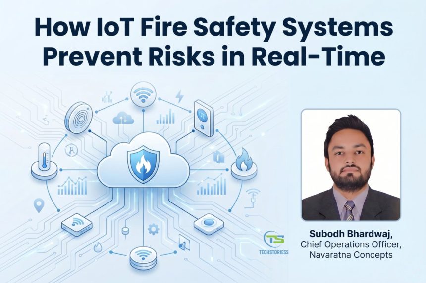 How IoT Fire Safety Systems Prevent Risks in Real-Time Subodh Bhardwaj Chief Operations Officer of Navaratna Concepts