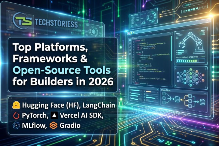 Top Platforms, Frameworks & Open-Source Tools for Builders in 2026