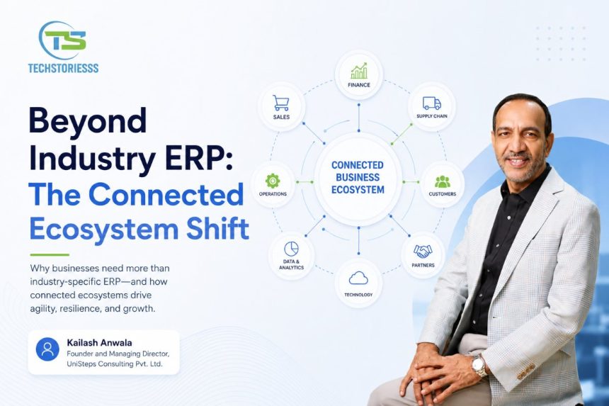 Beyond Industry ERP The Connected Ecosystem Shift Kailash Anwala, Founder and Managing Director, UniSteps Consulting
