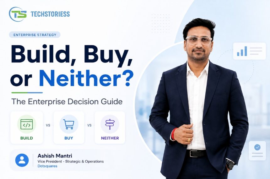 Build, Buy, or Neither The Enterprise Decision Guide Ashish Mantri Vice President - Strategic & Operations at Dotsquares