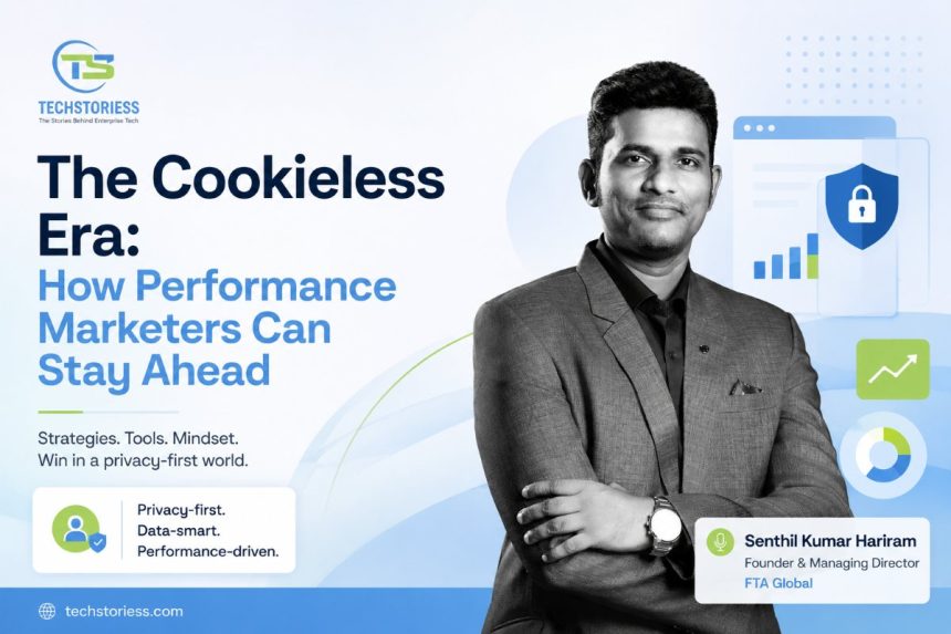 The Cookieless Era How Performance Marketers Can Stay Ahead Senthil Kumar Hariram, Founder & Managing Director, FTA Global