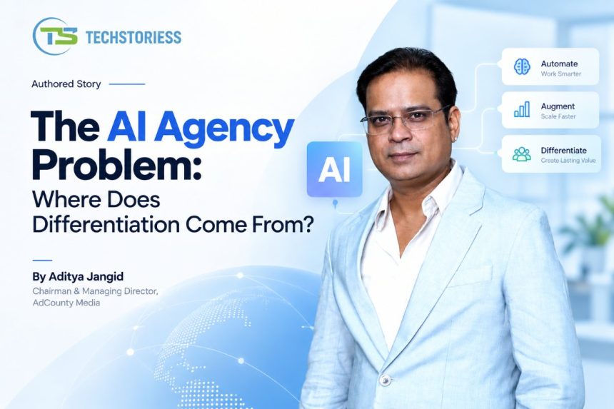 The AI Agency Problem Where Does Differentiation Come From Aditya Jangid, Chairman & Managing Director, AdCounty Media